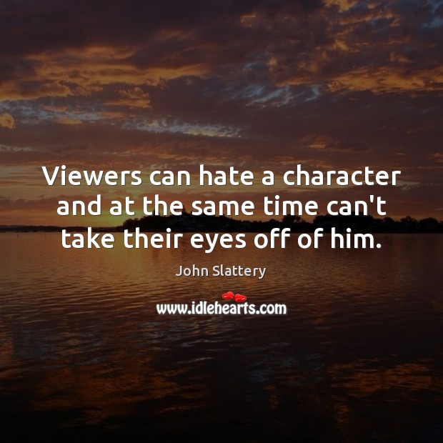 Viewers can hate a character and at the same time can’t take their eyes off of him. 