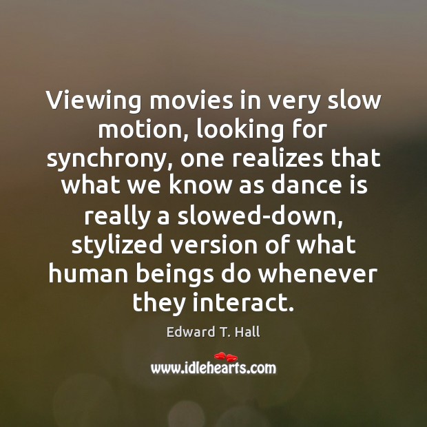 Viewing movies in very slow motion, looking for synchrony, one realizes that Edward T. Hall Picture Quote