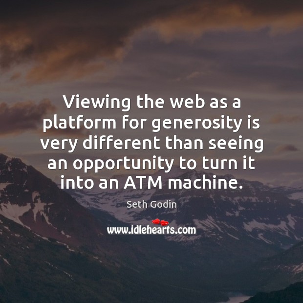 Viewing the web as a platform for generosity is very different than Seth Godin Picture Quote