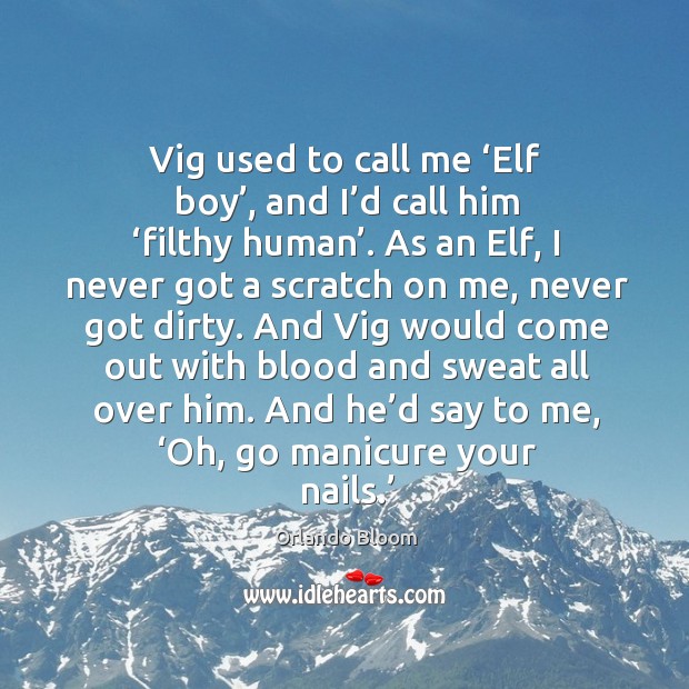 Vig used to call me ‘elf boy’, and I’d call him ‘filthy human’. Orlando Bloom Picture Quote