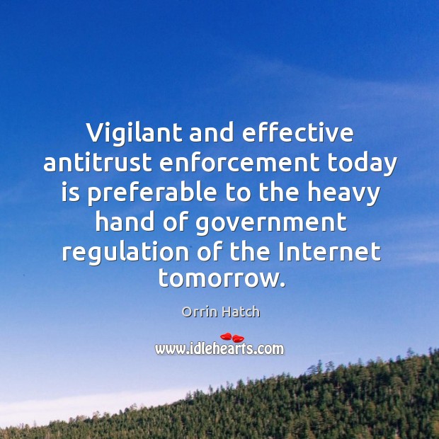Vigilant and effective antitrust enforcement today is preferable to the heavy Orrin Hatch Picture Quote