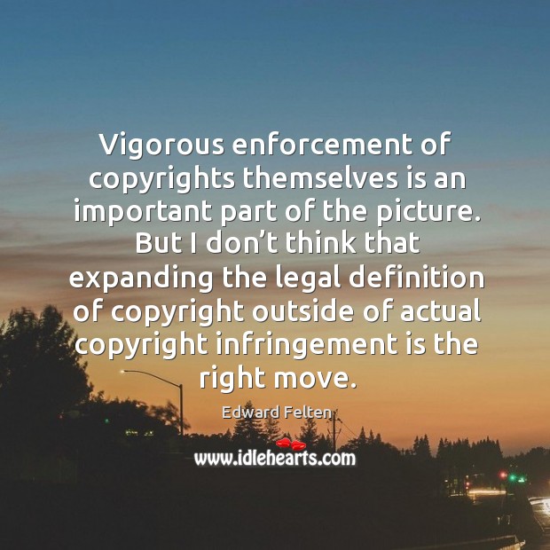 Vigorous enforcement of copyrights themselves is an important part of the picture. Edward Felten Picture Quote