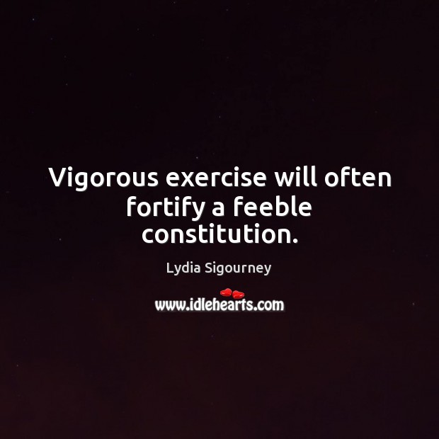 Vigorous exercise will often fortify a feeble constitution. Image