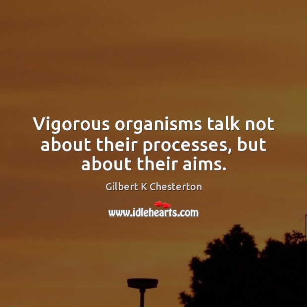 Vigorous organisms talk not about their processes, but about their aims. Gilbert K Chesterton Picture Quote