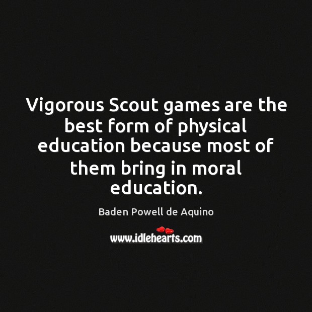 Vigorous Scout games are the best form of physical education because most Baden Powell de Aquino Picture Quote
