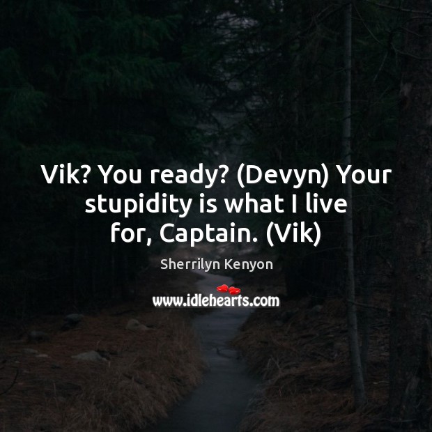 Vik? You ready? (Devyn) Your stupidity is what I live for, Captain. (Vik) Image