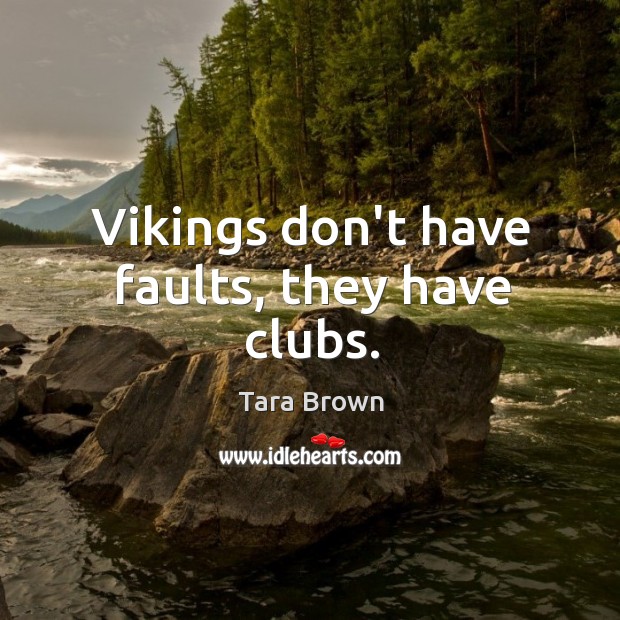 Vikings don’t have faults, they have clubs. Tara Brown Picture Quote