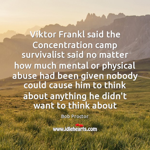 Viktor Frankl said the Concentration camp survivalist said no matter how much Bob Proctor Picture Quote