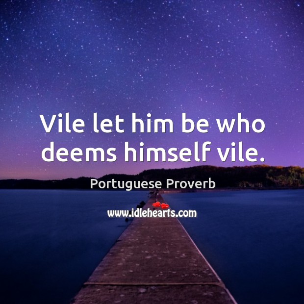 Vile let him be who deems himself vile. Portuguese Proverbs Image