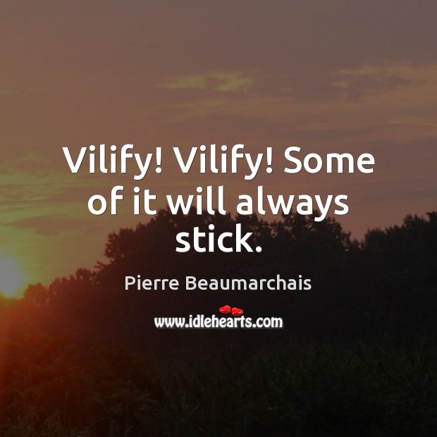 Vilify! Vilify! Some of it will always stick. Pierre Beaumarchais Picture Quote