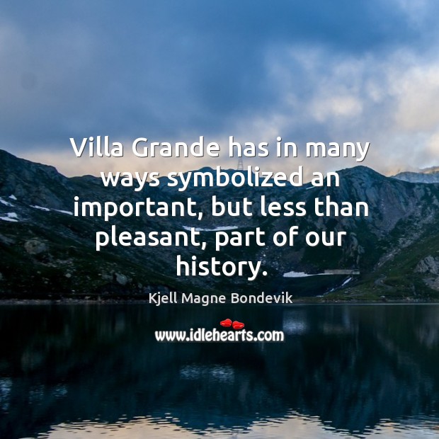 Villa grande has in many ways symbolized an important, but less than pleasant, part of our history. Kjell Magne Bondevik Picture Quote