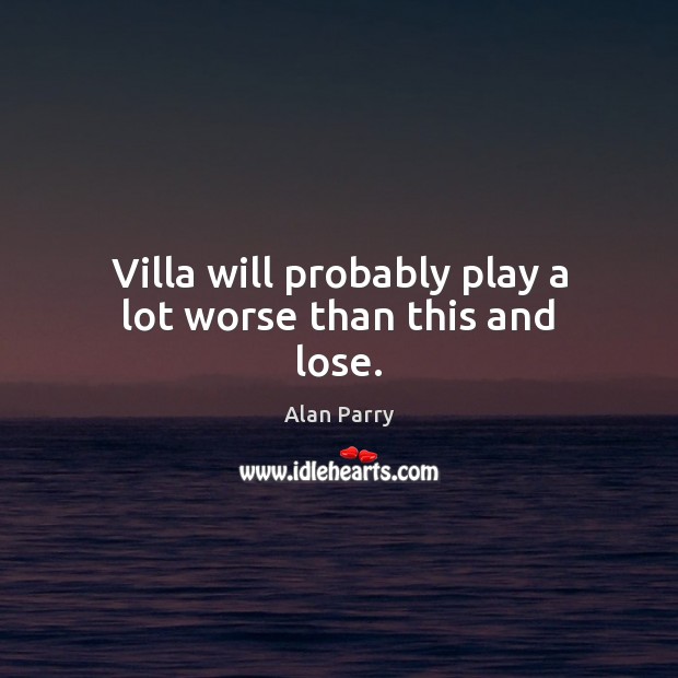 Villa will probably play a lot worse than this and lose. Image