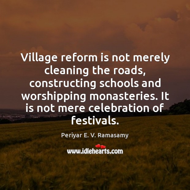 Village reform is not merely cleaning the roads, constructing schools and worshipping Periyar E. V. Ramasamy Picture Quote