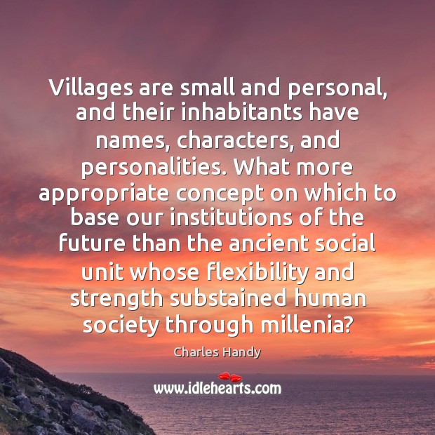 Villages are small and personal, and their inhabitants have names, characters, and Charles Handy Picture Quote
