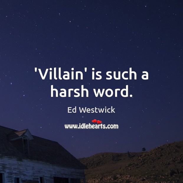 ‘Villain’ is such a harsh word. Ed Westwick Picture Quote