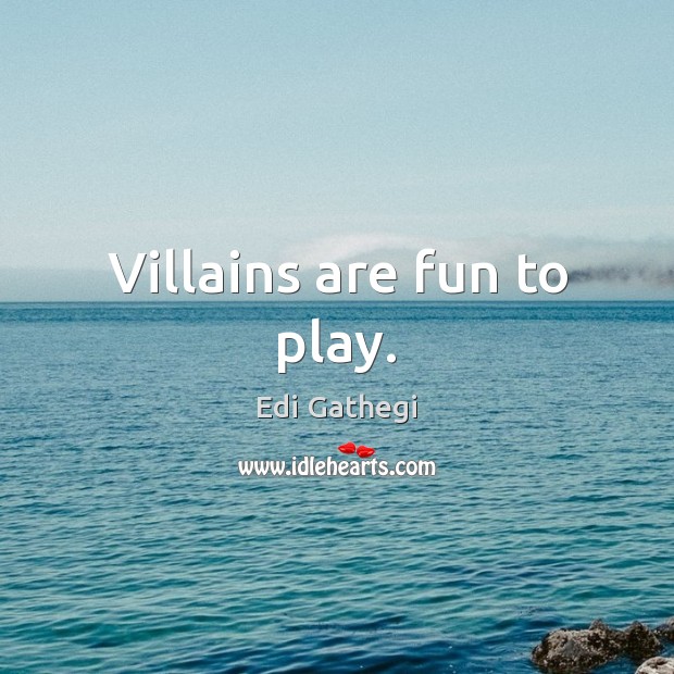 Villains are fun to play. Edi Gathegi Picture Quote