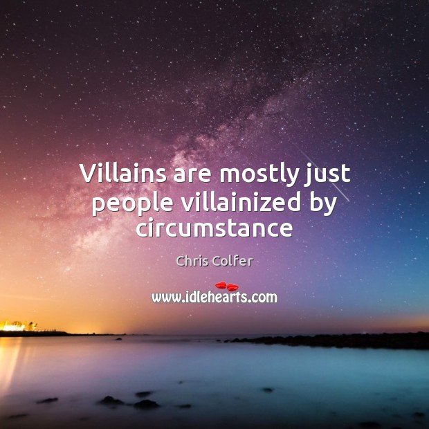 Villains are mostly just people villainized by circumstance Chris Colfer Picture Quote
