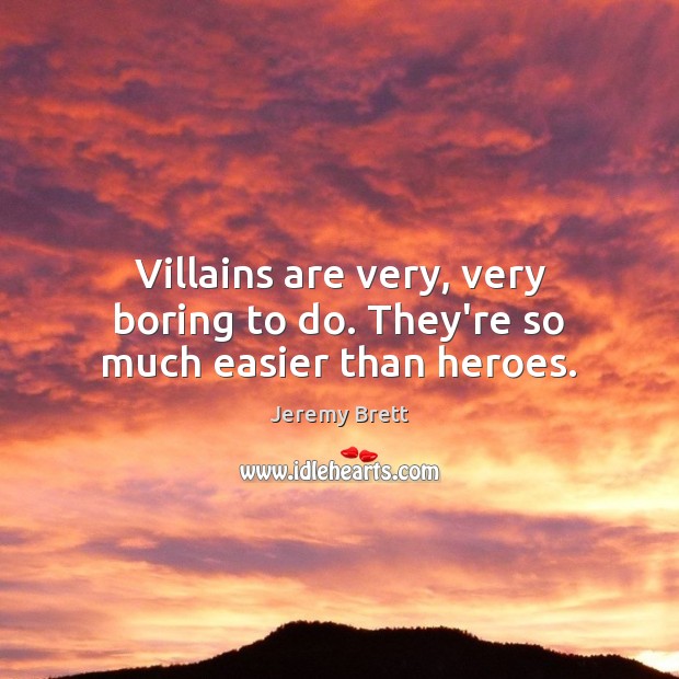 Villains are very, very boring to do. They’re so much easier than heroes. Jeremy Brett Picture Quote