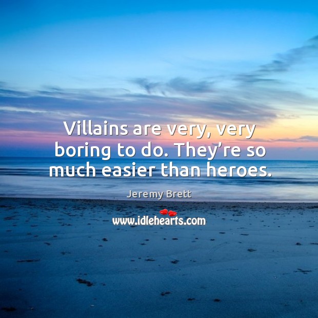 Villains are very, very boring to do. They’re so much easier than heroes. Jeremy Brett Picture Quote
