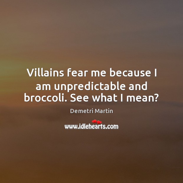 Villains fear me because I am unpredictable and broccoli. See what I mean? Demetri Martin Picture Quote