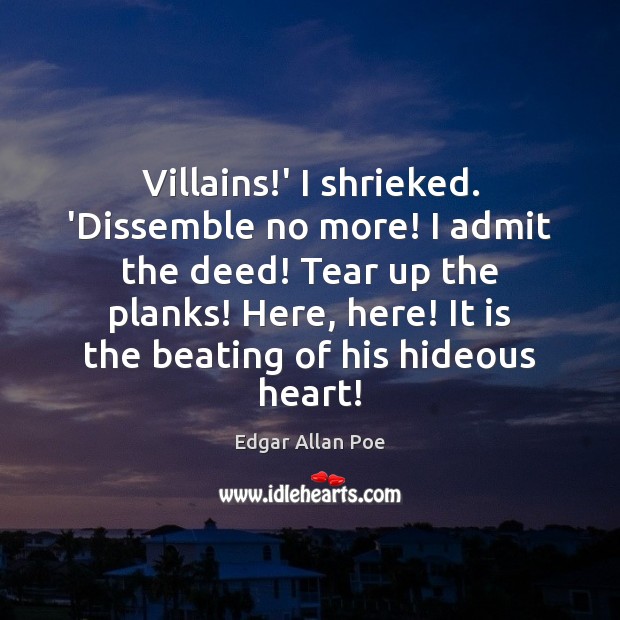 Villains!’ I shrieked. ‘Dissemble no more! I admit the deed! Tear Edgar Allan Poe Picture Quote