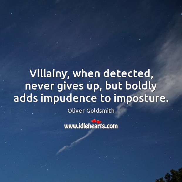 Villainy, when detected, never gives up, but boldly adds impudence to imposture. Image