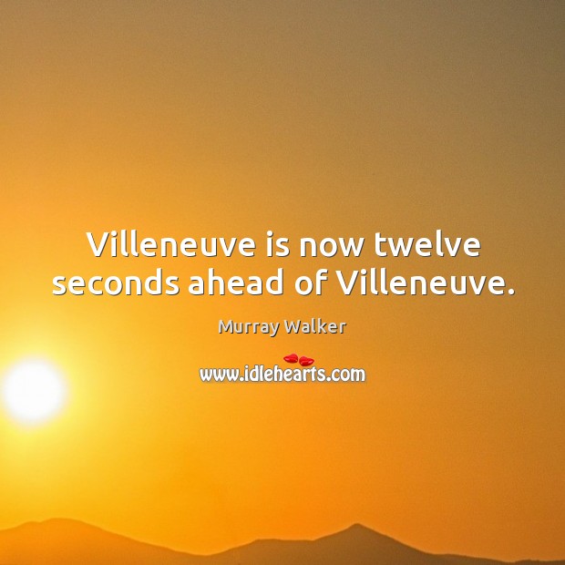 Villeneuve is now twelve seconds ahead of Villeneuve. Murray Walker Picture Quote
