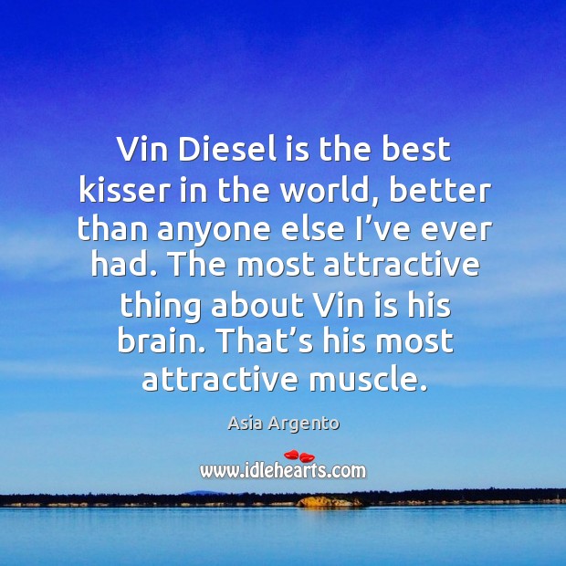 Vin diesel is the best kisser in the world, better than anyone else I’ve ever had. Asia Argento Picture Quote