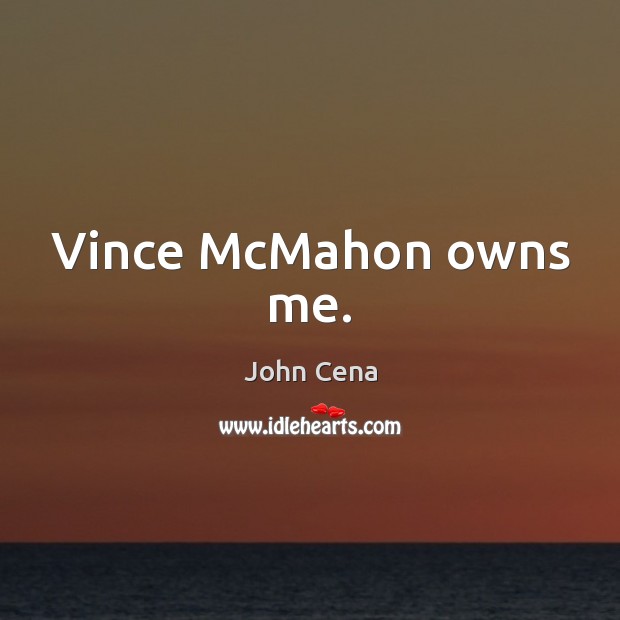 Vince McMahon owns me. John Cena Picture Quote