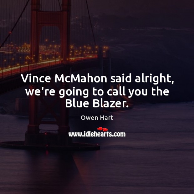 Vince McMahon said alright, we’re going to call you the Blue Blazer. Owen Hart Picture Quote