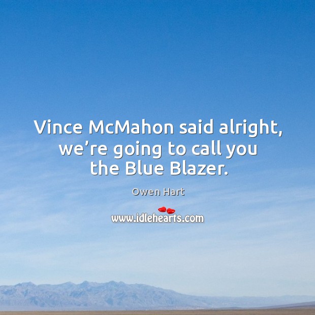 Vince mcmahon said alright, we’re going to call you the blue blazer. Image