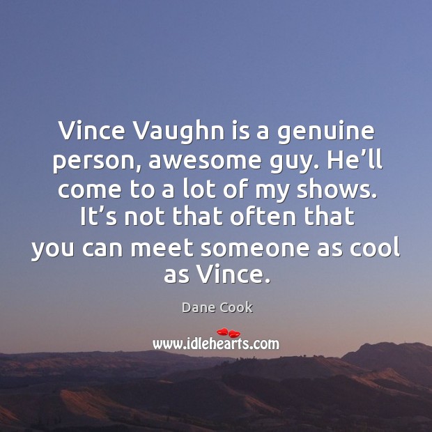 Vince vaughn is a genuine person, awesome guy. He’ll come to a lot of my shows. Dane Cook Picture Quote