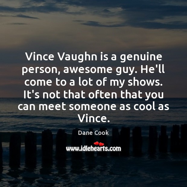 Vince Vaughn is a genuine person, awesome guy. He’ll come to a Dane Cook Picture Quote