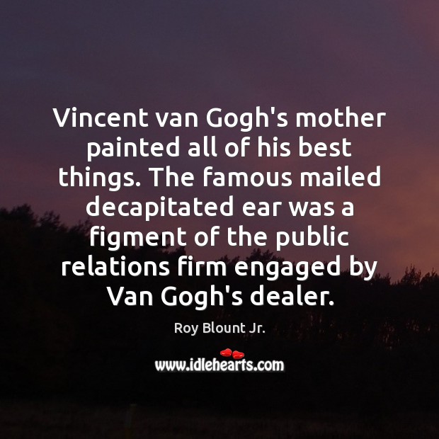 Vincent van Gogh’s mother painted all of his best things. The famous Roy Blount Jr. Picture Quote