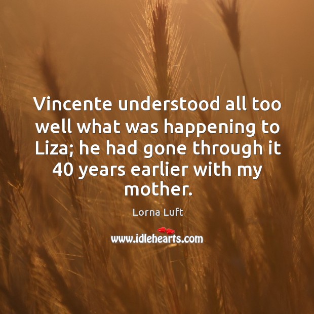 Vincente understood all too well what was happening to liza; he had gone through it 40 years earlier with my mother. Image