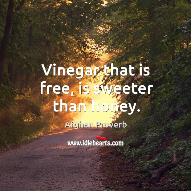 Vinegar that is free, is sweeter than honey. Afghan Proverbs Image