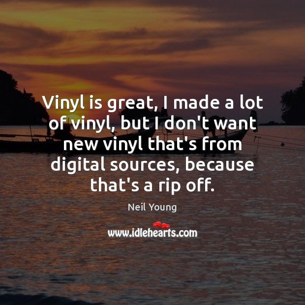 Vinyl is great, I made a lot of vinyl, but I don’t Neil Young Picture Quote