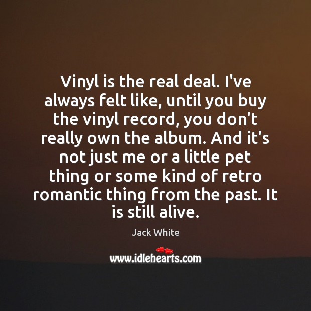 Vinyl is the real deal. I’ve always felt like, until you buy Jack White Picture Quote