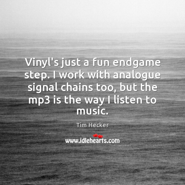 Vinyl’s just a fun endgame step. I work with analogue signal chains Tim Hecker Picture Quote