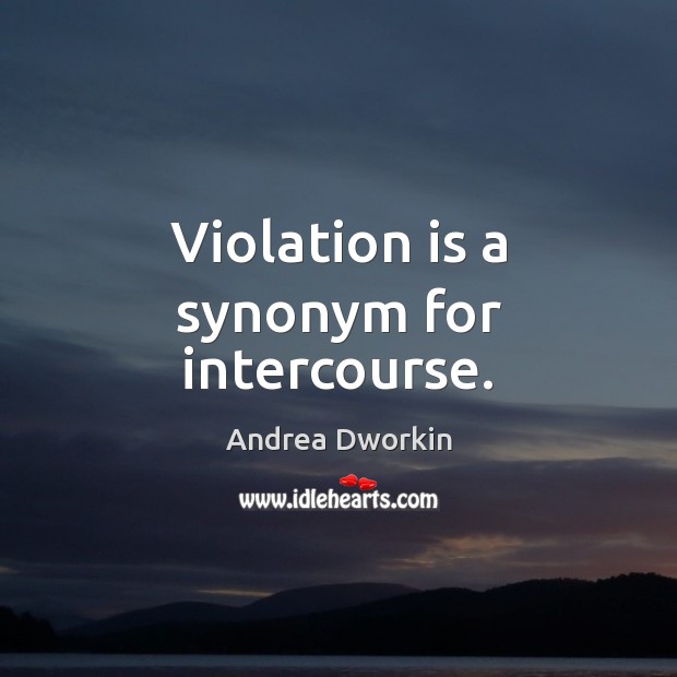 Violation is a synonym for intercourse. Andrea Dworkin Picture Quote