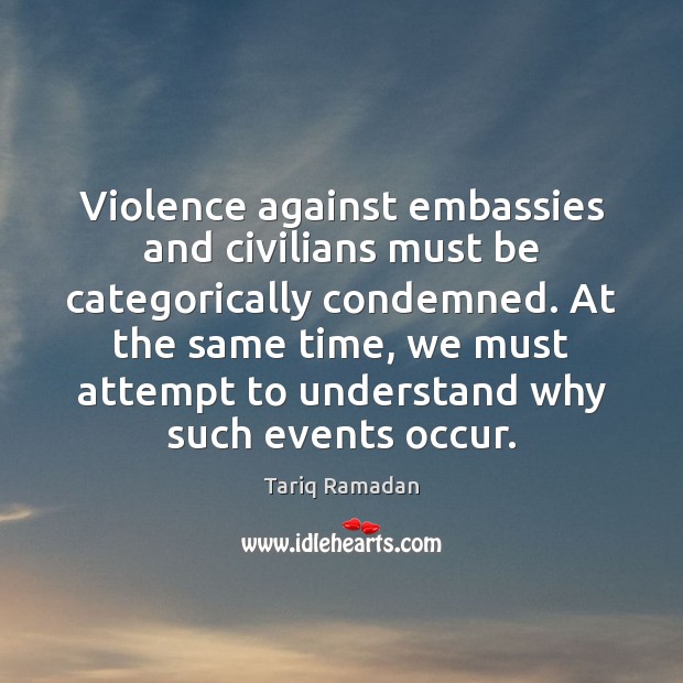 Violence against embassies and civilians must be categorically condemned. At the same Tariq Ramadan Picture Quote