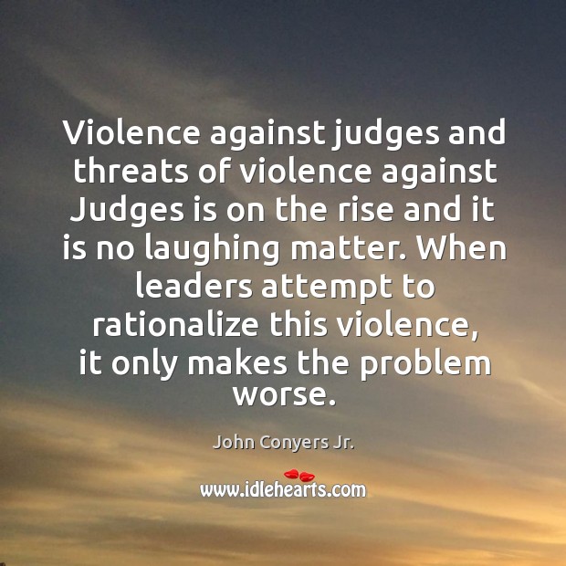 Violence against judges and threats of violence against judges is on the rise and it is no laughing matter. John Conyers Jr. Picture Quote