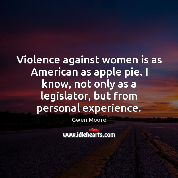 Violence against women is as American as apple pie. I know, not Gwen Moore Picture Quote