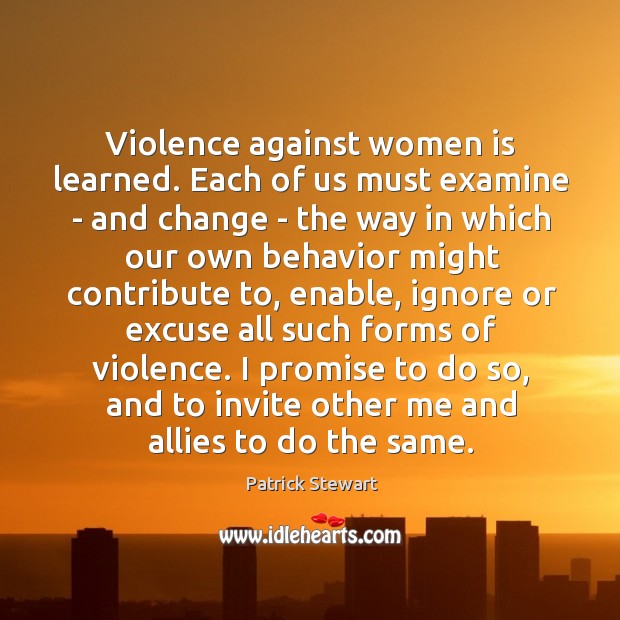 Violence against women is learned. Each of us must examine – and Patrick Stewart Picture Quote