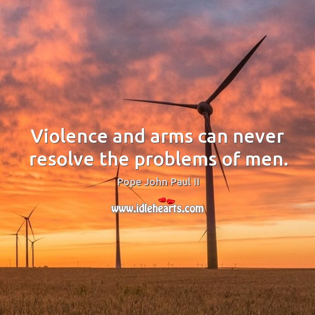 Violence and arms can never resolve the problems of men. Pope John Paul II Picture Quote