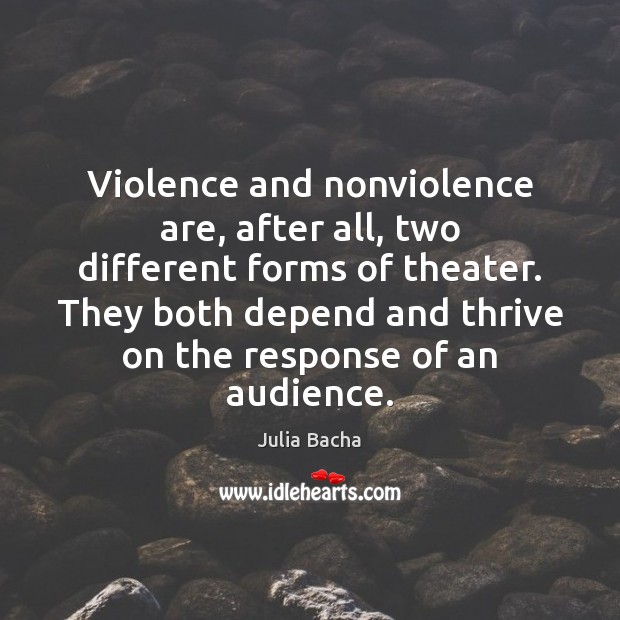 Violence and nonviolence are, after all, two different forms of theater. They 