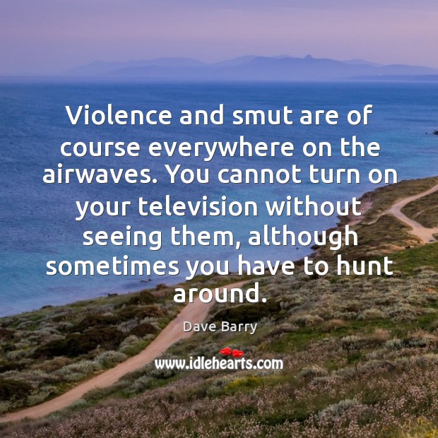 Violence and smut are of course everywhere on the airwaves. Dave Barry Picture Quote