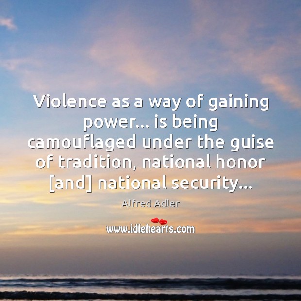 Violence as a way of gaining power… is being camouflaged under the Alfred Adler Picture Quote