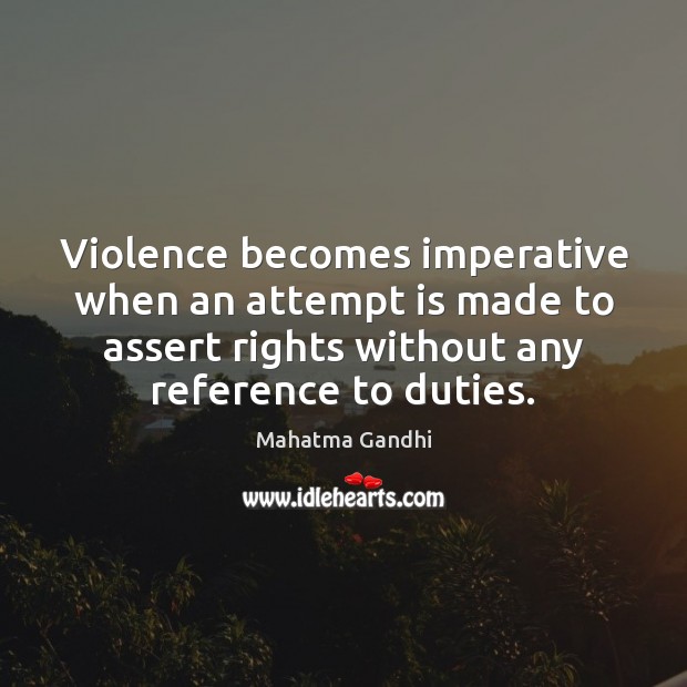 Violence becomes imperative when an attempt is made to assert rights without Mahatma Gandhi Picture Quote