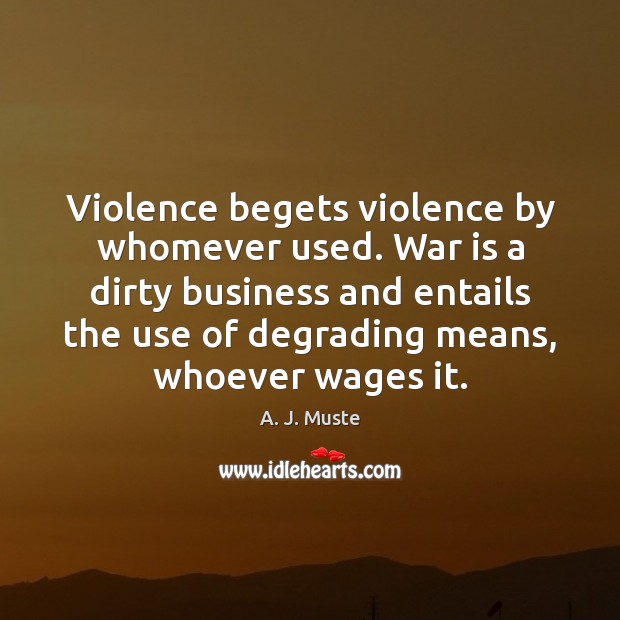 Violence begets violence by whomever used. War is a dirty business and A. J. Muste Picture Quote